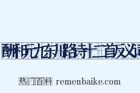 酬和元九东川路诗十二首反义词是什么意思的图片
